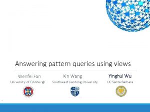 Answering pattern queries using views Wenfei Fan University