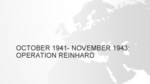 OCTOBER 1941 NOVEMBER 1943 OPERATION REINHARD OPERATION REINHARD