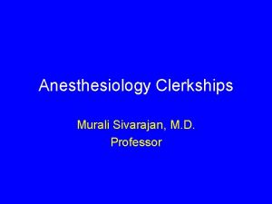 Anesthesiology Clerkships Murali Sivarajan M D Professor What