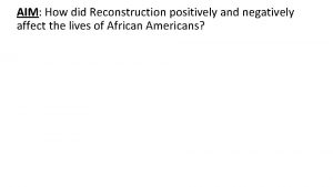 AIM AIM How did Reconstruction positively and negatively