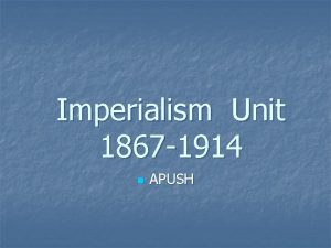 Imperialism Unit 1867 1914 n APUSH Major Presidents