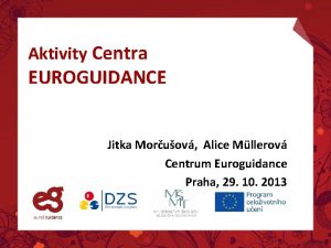 Aktivity Centra EUROGUIDANCE Jitka Moruov Alice Mllerov Centrum