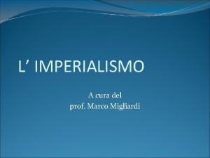 L IMPERIALISMO A cura del prof Marco Migliardi