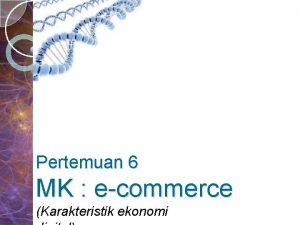 Pertemuan 6 MK ecommerce Karakteristik ekonomi Pokok Bahasan