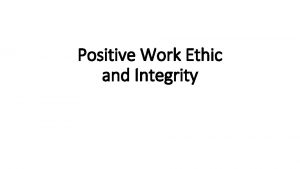 Positive Work Ethic and Integrity Positive Work Ethic