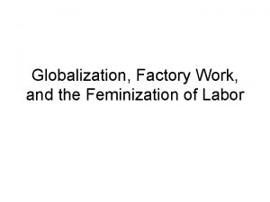 Globalization Factory Work and the Feminization of Labor