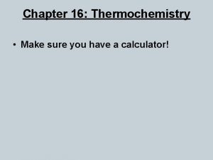 Chapter 16 Thermochemistry Make sure you have a