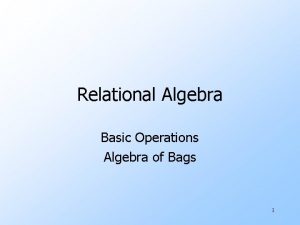 Relational Algebra Basic Operations Algebra of Bags 1
