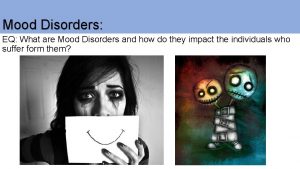 Mood Disorders EQ What are Mood Disorders and