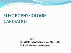 ELECTROPHYSIOLOGIE CARDIAQUE Par Dr MUTUMWINKA Nina Marcelle D