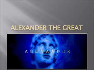 ALEXANDER THE GREAT TermsAlexander the Great MacedoniaMacedon Philip