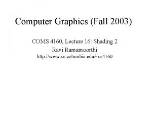 Computer Graphics Fall 2003 COMS 4160 Lecture 16