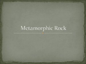 Metamorphic Rock Metamorphic rocks are formed by heat