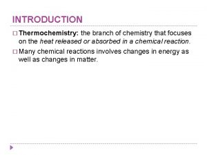 INTRODUCTION Thermochemistry the branch of chemistry that focuses
