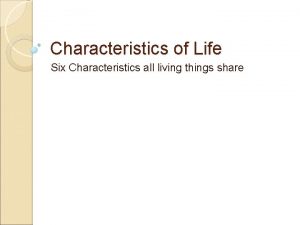 Characteristics of Life Six Characteristics all living things