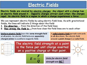 Electric Fields Electric fields are created by electric