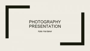 PHOTOGRAPHY PRESENTATION Kate Hardaker What I am doing