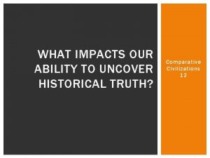 WHAT IMPACTS OUR ABILITY TO UNCOVER HISTORICAL TRUTH