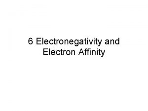 6 Electronegativity and Electron Affinity Electronegativity p 344