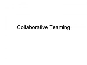 Collaborative Teaming Collaboration and Teaming What is collaborative