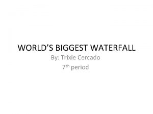 WORLDS BIGGEST WATERFALL By Trixie Cercado 7 th