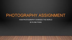 PHOTOGRAPHY ASSIGNMENT HOW PHOTOGRAPHY CHANGES THE WORLD BY