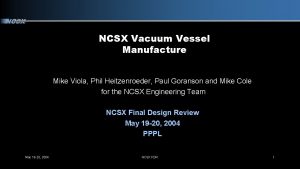 NCSX Vacuum Vessel Manufacture Mike Viola Phil Heitzenroeder