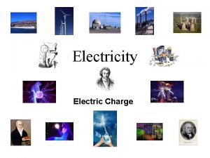 Electricity Electric Charge Electric Charge Protons have positive