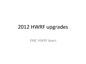 2012 HWRF upgrades EMC HWRF team Features of