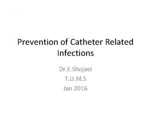 Prevention of Catheter Related Infections Dr E Shojaei