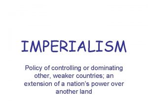 IMPERIALISM Policy of controlling or dominating other weaker