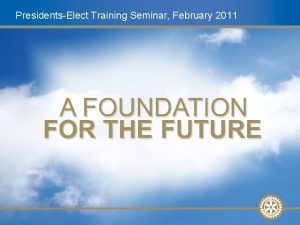 PresidentsElect Training Seminar February 2011 Future Vision Update