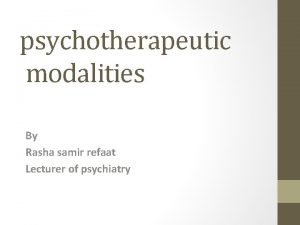 psychotherapeutic modalities By Rasha samir refaat Lecturer of