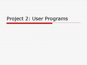 Project 2 User Programs Till now o All
