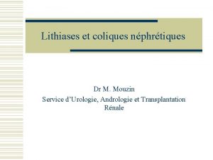 Lithiases et coliques nphrtiques Dr M Mouzin Service