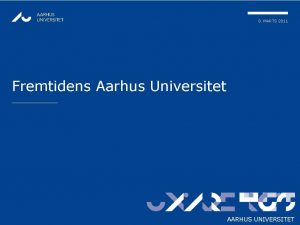AARHUS UNIVERSITET 8 MARTS 2011 Fremtidens Aarhus Universitet