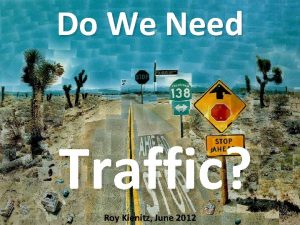 Do We Need Traffic Roy Kienitz June 2012