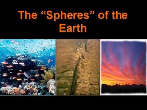 The Spheres of the Earth The earth is