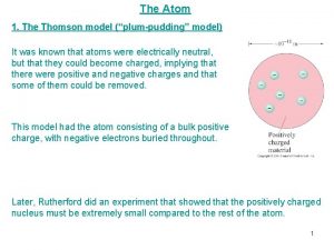 The Atom 1 The Thomson model plumpudding model