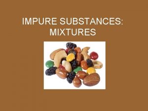 IMPURE SUBSTANCES MIXTURES PROPERTIES OF MIXTURES A mixture