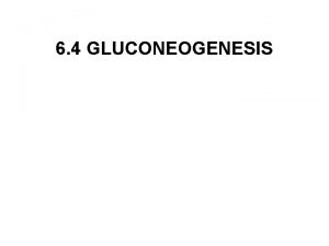 6 4 GLUCONEOGENESIS Gluconeogenesis Gluconeogenesis is the synthesis