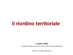 Il riordino territoriale Luciano Gallo Direttore Federazione dei