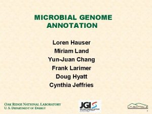 MICROBIAL GENOME ANNOTATION Loren Hauser Miriam Land YunJuan