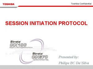 Toshiba Confidential SESSION INITIATION PROTOCOL Presented by Philipe