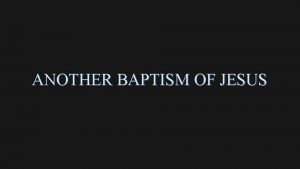 ANOTHER BAPTISM OF JESUS THE BAPTISM OF JESUS