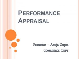 PERFORMANCE APPRAISAL Presenter Anuja Gupta COMMERCE DEPT WHAT