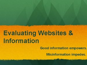 Evaluating Websites Information Good information empowers Misinformation impedes