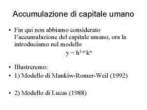 Accumulazione di capitale umano Fin qui non abbiamo