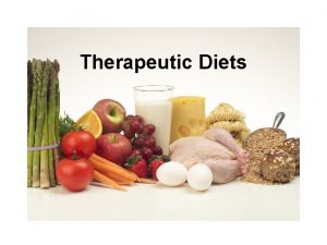 Therapeutic Diets Therapeutic Diets Modifications of normal diet
