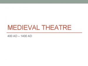MEDIEVAL THEATRE 400 AD 1400 AD Medieval Theatre